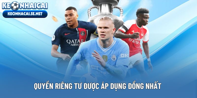 Quyền riêng tư được áp dụng đồng nhất trên toàn nội dung