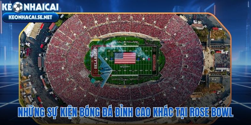Rose Bowl thánh địa của những khoảnh khắc thể thao vĩ đại nhất lịch sử