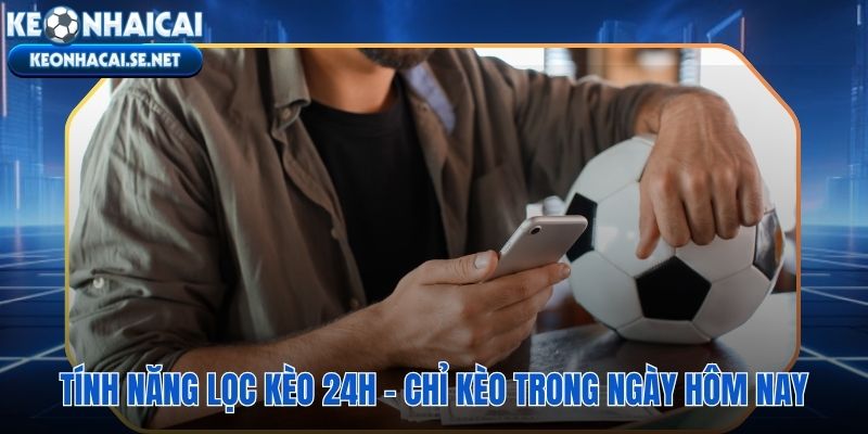 Lọc kèo 24h tự động loại bỏ trận ngoài ngày không cần thao tác thủ công